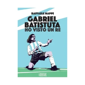 GABRIEL BATISTUTA - HO VISTO UN RE Raffaele Nappi