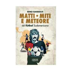 MATTI, MITI E METEORE DEL FUTBOL SUDAMERICANO Remo Gandolfi